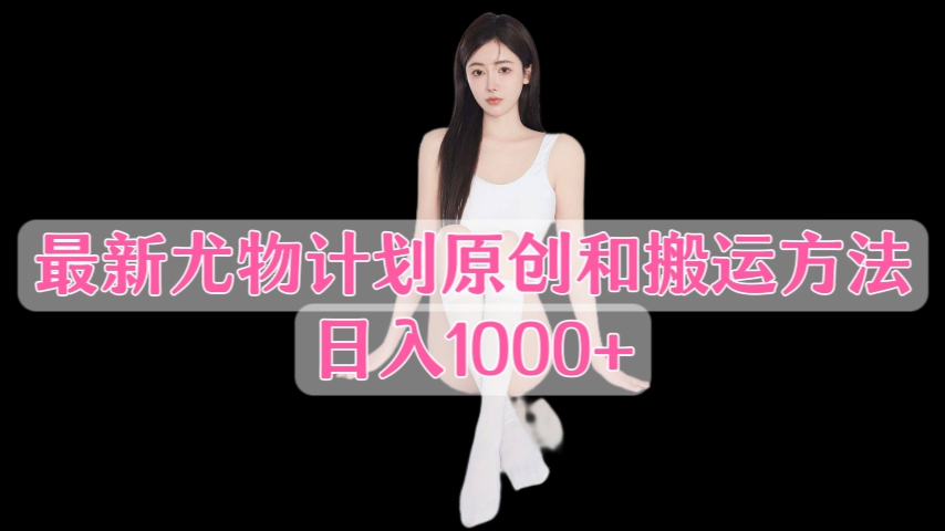 [第3250讲]最新尤物计划原创和搬运方法，日入1000+