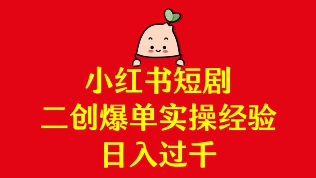 [第3251讲]小红书短剧二创爆单实操经验，日入过千