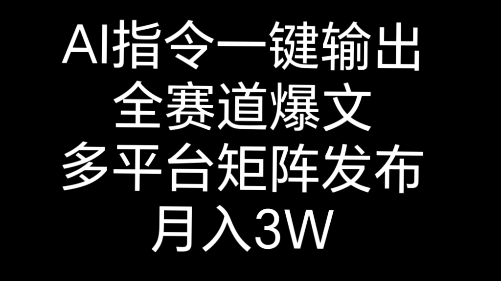 [第3252讲]AI指令一键输出全赛道爆文，多平台矩阵发布，月入3W