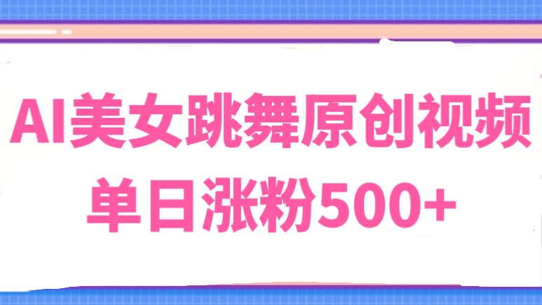 [第3320讲]AI美女跳舞原创视频，单日涨粉500+
