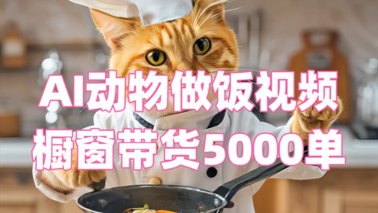 [第3325讲]AI动物买菜做饭视频，橱窗带货5000单