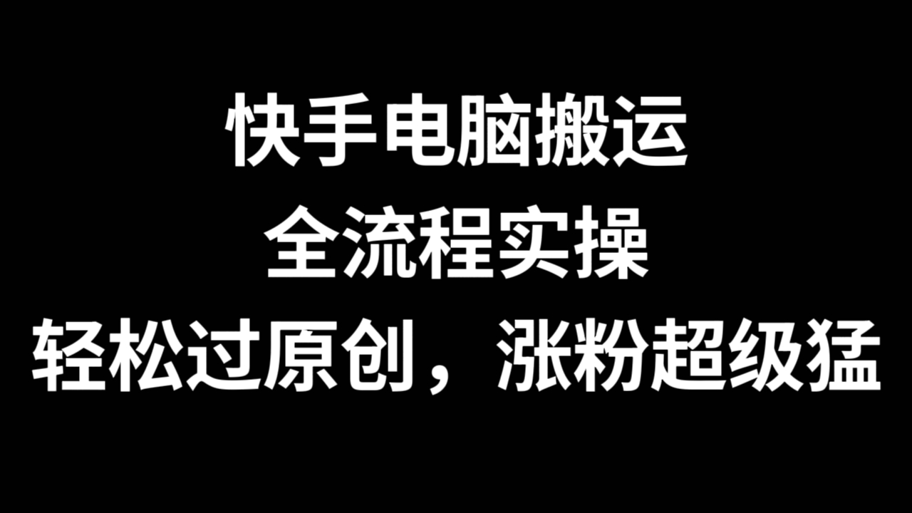 [第3332讲]快手电脑搬运全流程实操，轻松过原创，涨粉超级猛