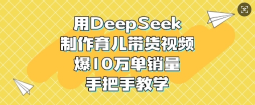 [第3347讲]【手把手教学】DeepSeek制作育儿带货视频，爆10W单销量