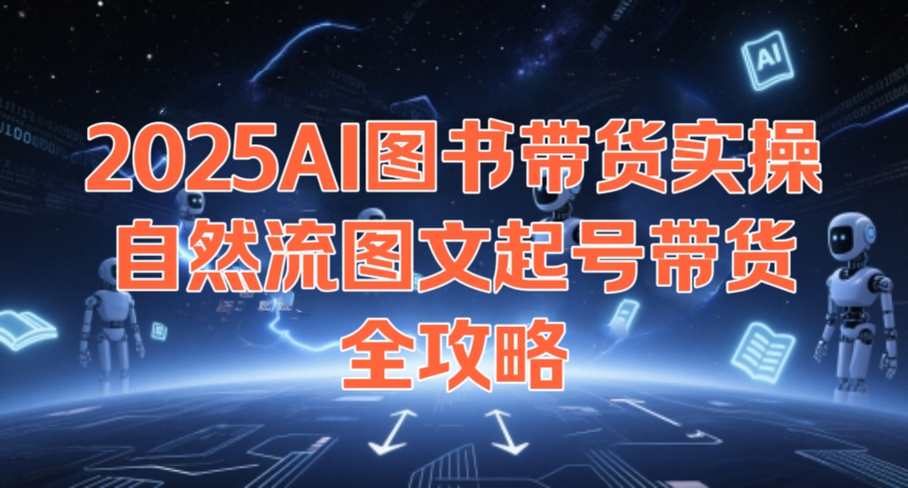 [第3385讲]2025AI图书带货实操，自然流图文起号带货全攻略