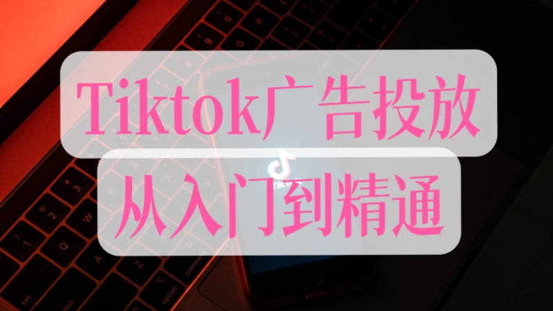 [第3419讲]Tiktok广告投放从入门到精通
