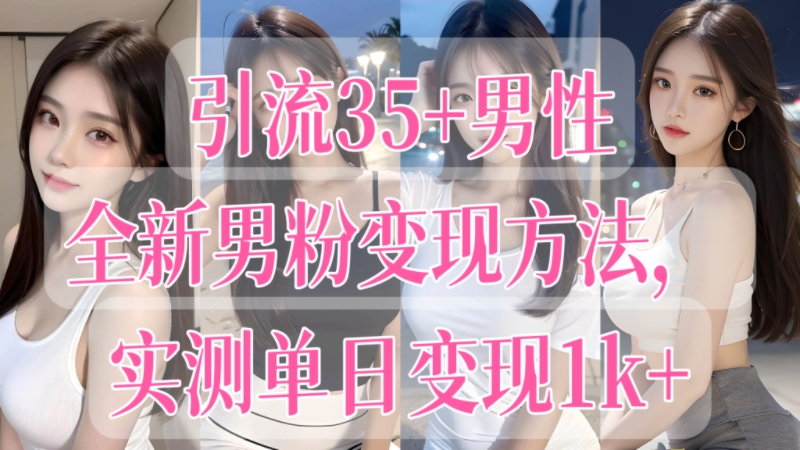 [第3422讲]引流35+男性（消费能力强）全新男粉变现方法， 实测单日变现1k+