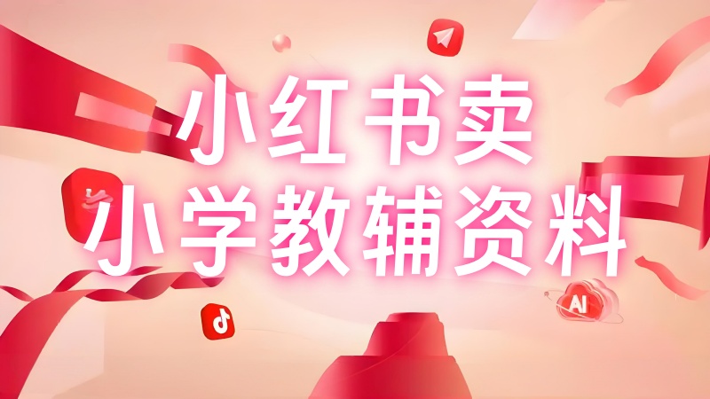 【第3440讲】一次讲清小红书卖小学教辅资料