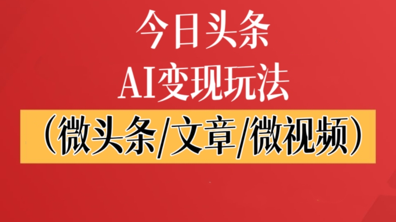 【第3444】今日头条AI变现玩法（微头条/文章/微视频）