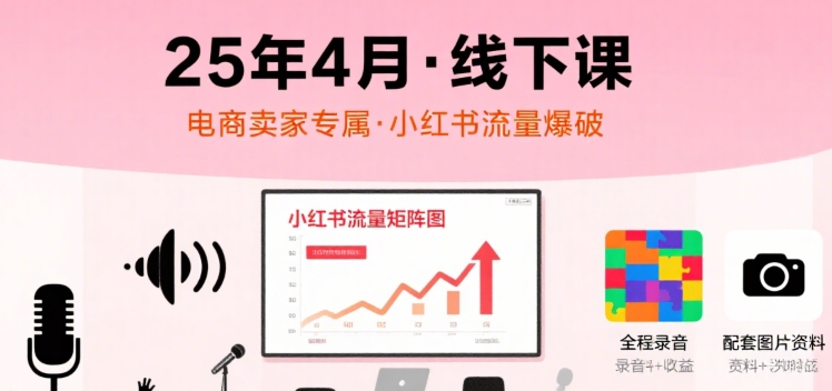【第3454讲】小红书电商卖家流量课，25年4月线下课