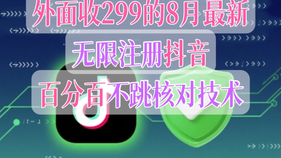 【第3459讲】外面收299的8月最新无限注册抖音百分百不跳核对技术，具体自测，不保证百分百