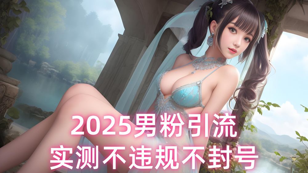 【第3474讲】2025男粉引流变现，实测不违规不封号