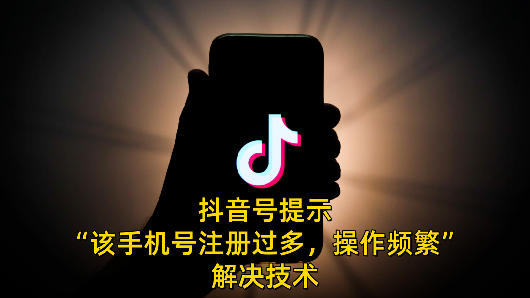 【第3540讲】抖音号提示“该手机号注册过多，操作频繁”的解决技术