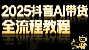 【第3545讲】2025抖音AI短视频带货全流程教程