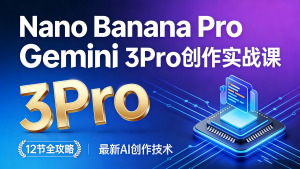 【第3550讲】最新Nano Banana Pro Gemini 3Pro创作实战课（12节）