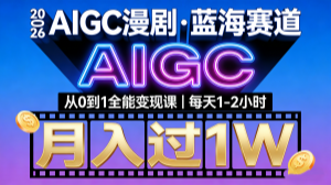 【第3555讲】（2026年全新蓝海赛道）AIGC漫剧从0到1全能变现课，每天1—2小时，月入过1W
