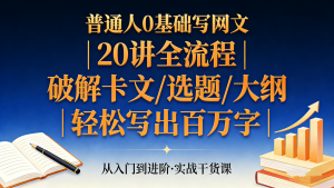 【第3558讲】写小说赚稿费：20讲教会普通人写百万字网络小说