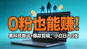 【第3561讲】0 粉丝也能赚！抖音游戏发行人实战课：黑科技搬运 + 爆款剪辑，小白日入 3 张