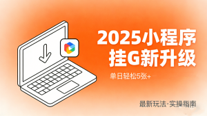 【第3569讲】2025年最新升级微信小程序挂G玩法，单日轻松5张+