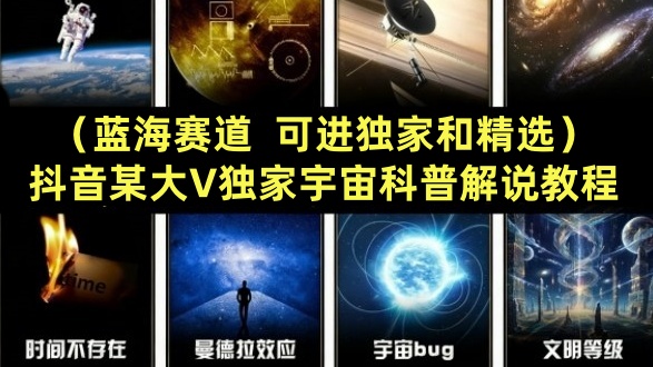 【第3572讲】（蓝海赛道，可进独家和精选）抖音某大V独家宇宙科普解说教程